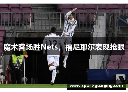 魔术客场胜Nets，福尼耶尔表现抢眼