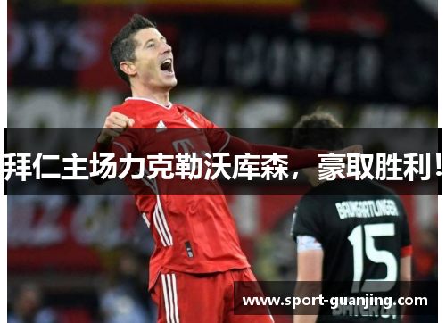 拜仁主场力克勒沃库森，豪取胜利！
