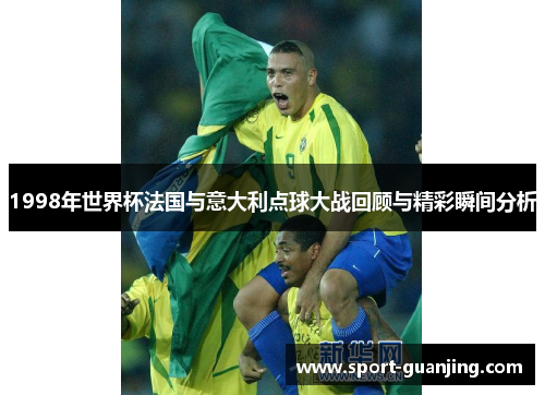1998年世界杯法国与意大利点球大战回顾与精彩瞬间分析