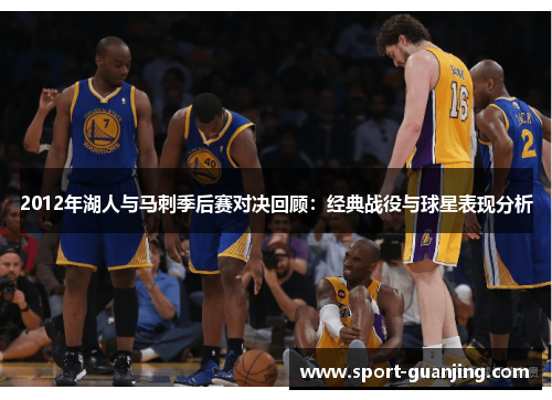 2012年湖人与马刺季后赛对决回顾：经典战役与球星表现分析