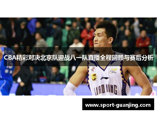 CBA精彩对决北京队迎战八一队直播全程回顾与赛后分析