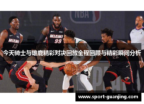 今天骑士与雄鹿精彩对决回放全程回顾与精彩瞬间分析