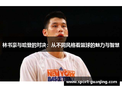 林书豪与哈登的对决：从不同风格看篮球的魅力与智慧